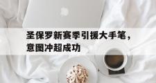 开云官网-圣保罗新赛季引援大手笔，意图冲超成功的简单介绍