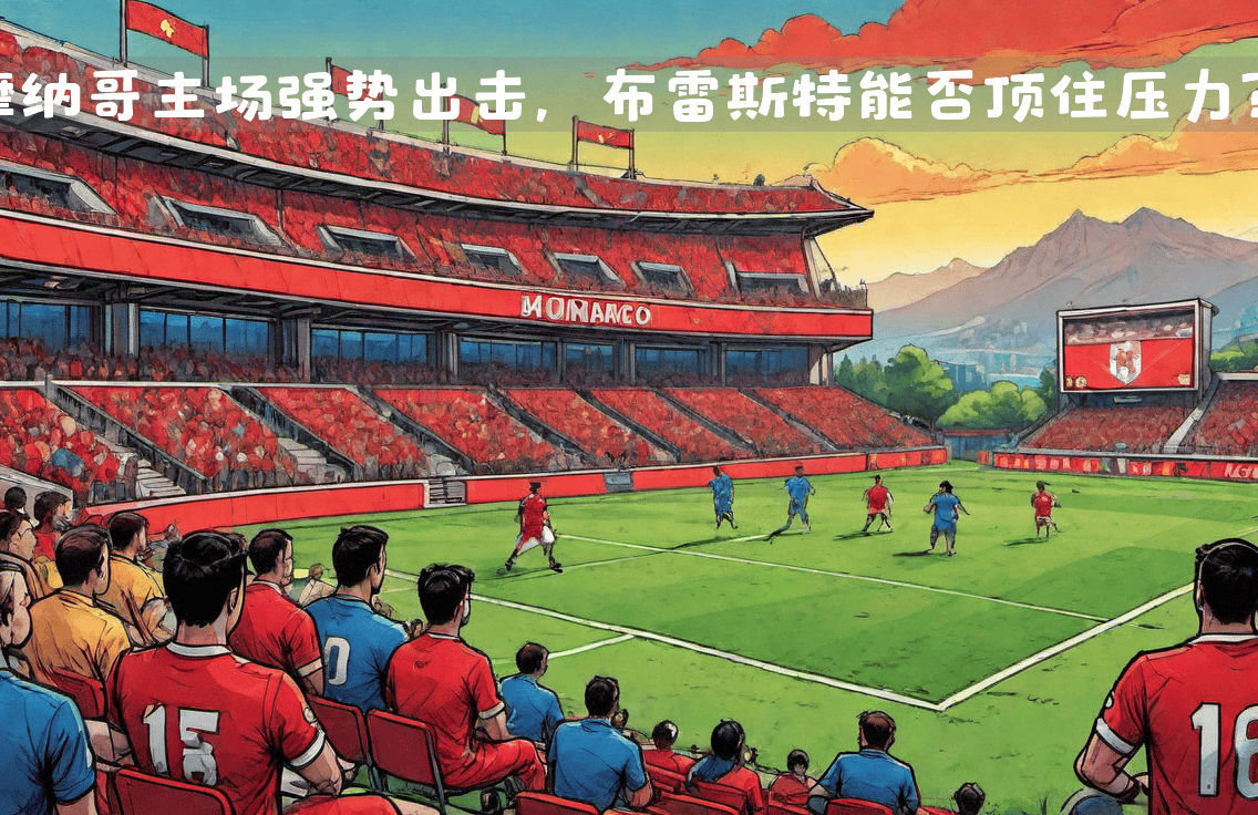 关于摩纳哥球员压力大增，备战欧洲赛事的信息