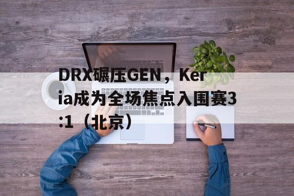 DRX碾压GEN，Keria成为全场焦点入围赛3:1（北京）
